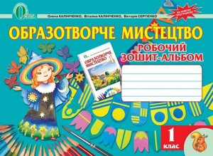 Образотворче мистецтво. Робочий зошит-альбом для 1 класу. Калініченко О. В., Калініченко В. В., Сергієнко В. В.