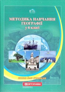 Навчально-методичний посібник для вчителів географії та студентів педагогічних ВНЗ. Методика навч. географії у 6 класі