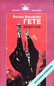 Гете Йоганн Вольфганг Вибране. навчальний посібник