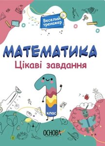 Математика. Цікаві завдання. 1 клас Веселий тренажер 2021