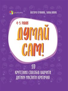 Думай сам! 10 крутезніх способів навчіті дитину мислити критично. 4-5 років 2021