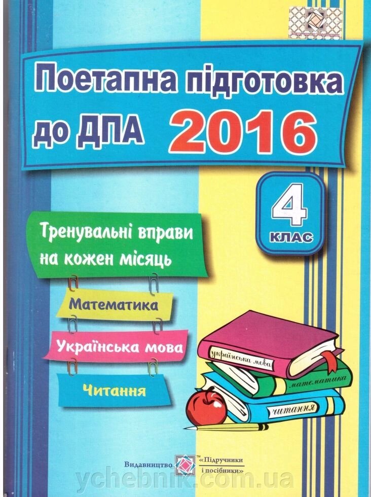 Поетапна підготовка до ДПА 2016 Тренувальні Вправи на кожен місяць (математика, укр. Мова, читання) від компанії ychebnik. com. ua - фото 1