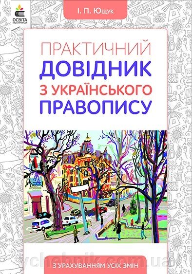 Практичний ДОВІДНИК з українського правопису. ЮЩУК І. П. від компанії ychebnik. com. ua - фото 1