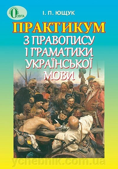 ПРАКТИКУМ З правопис І Граматик Українській МОВИ, ПОСІБНИК ЮЩУК І. П. від компанії ychebnik. com. ua - фото 1