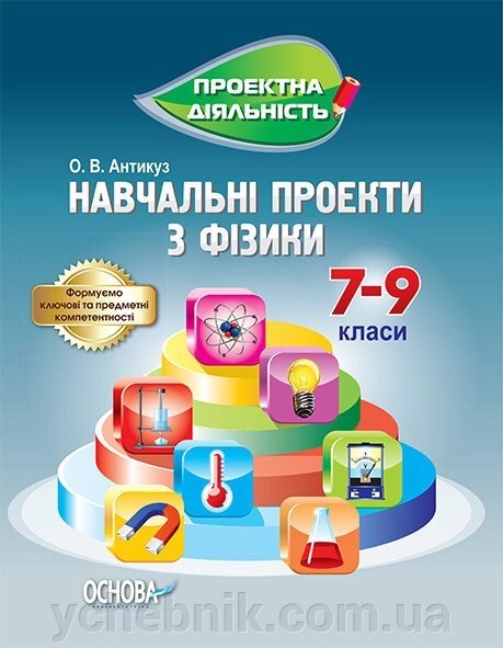 Проектна діяльність. Навчальні проекти з фізики. 7-9 клас. Антікуз О. В. від компанії ychebnik. com. ua - фото 1