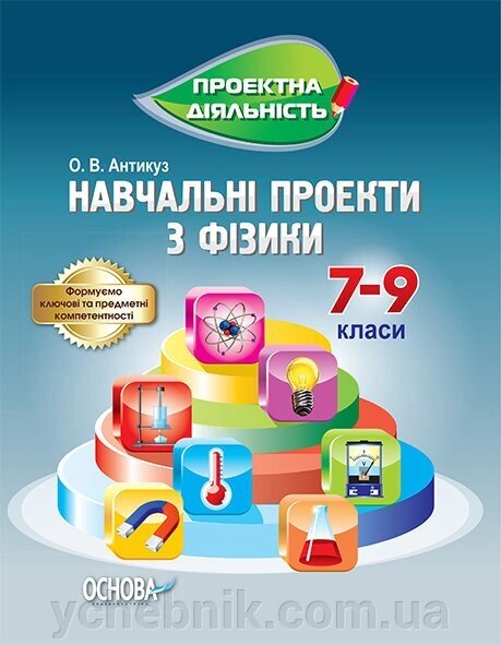 Проектна діяльність Навчальні проекти з фізики 7-9 клас Антікуз Олена від компанії ychebnik. com. ua - фото 1