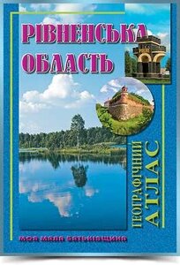 РІВНЕНСЬКА ОБЛАСТЬ Географічний атлас Серія Моя мала Батьківщина 2017