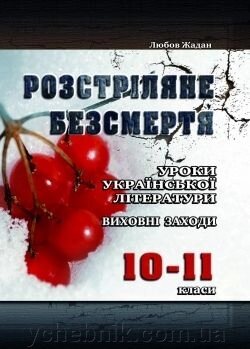 Розстріляне безсмертя Уроки української літератури, виховні заходи 10-11 класи 2011 від компанії ychebnik. com. ua - фото 1