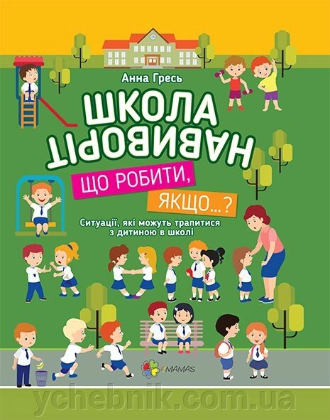 Школа навиворіт. Що робити, якщо ... 34 ситуации для шкірного першокласника Гресь Анна від компанії ychebnik. com. ua - фото 1