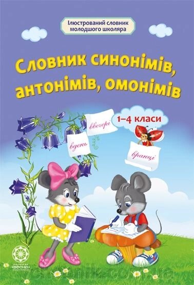 Словник синонімів. антонімів, омонімів 1-4 класи від компанії ychebnik. com. ua - фото 1