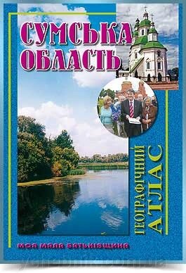 СУМСЬКА ОБЛАСТЬ Географічний атлас  Серія Моя мала Батьківщина 2006 від компанії ychebnik. com. ua - фото 1