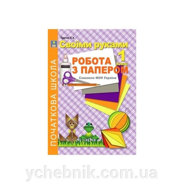 Своїми руками Робота з папером 1 клас Третяк С. К. від компанії ychebnik. com. ua - фото 1