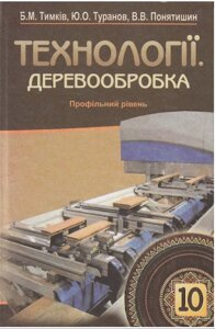 ТЕХНОЛОГІЇ. ДЕРЕВООБРОБКА: підручyчник 10 клас Для загальноосв. навчальн. закладів : профільний рівень Тимків Б. М. 2011