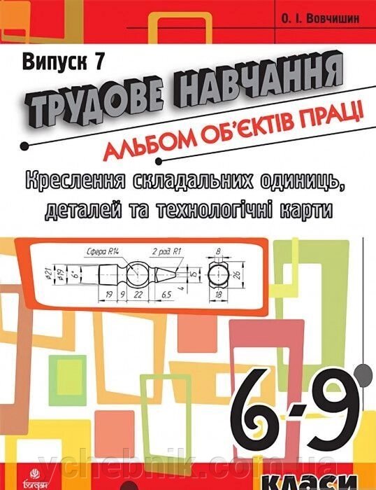 Трудове навчання. Альбом об'єктів праці. Креслення складально одиниць, деталей та технол. карті.6-9 кл. Випуск 7 від компанії ychebnik. com. ua - фото 1