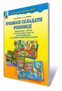 Вчимося складаті Розповіді (навчання дітей 5 року життя за сюжетними картинами) Автори: Богуш А. М.