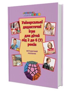 Універсальні дидактичні ігри для дітей від 2 до 6 (7) років: методичний посібник Наумчук Т. В., Шиманська Г. С
