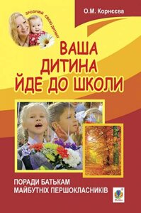 Ваша дитина йде до школи Поради батькам майбутніх першокласників Корнєєва О. М.