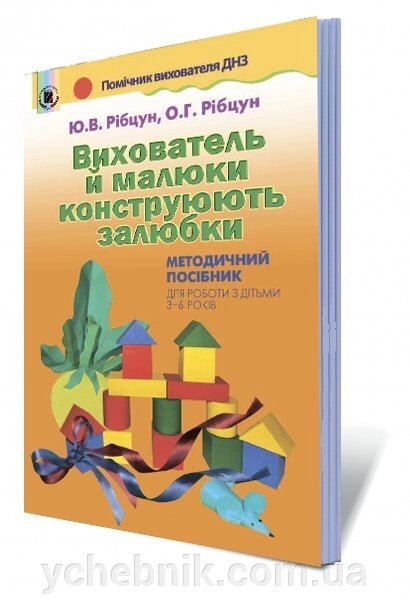 Вихователь й малюки конструюють залюбкі. Методичний посібник (для роботи з дітьми 3-6 років) Рібцун Ю. В., Рібцун О. Г. від компанії ychebnik. com. ua - фото 1