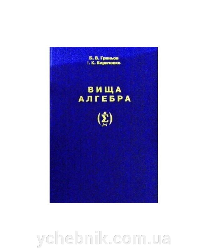 Вища алгебра Підручник для вищіх навчальних закладів Гринев , І. К. Кириченко від компанії ychebnik. com. ua - фото 1