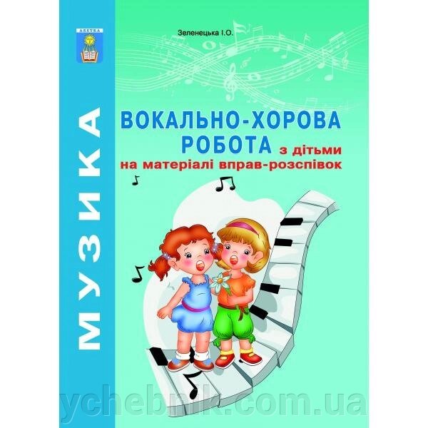 Вокально-хоровий робота з дітьми на матеріалі вправо-розспівок. Зеленецька І. О. від компанії ychebnik. com. ua - фото 1