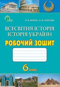 Всесвітня історія. Історія України. 6 клас. Робочий зошит. Мороз П. В., Галєгова О. В.