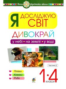 Я досліджую світ. 1-4 класи. Дивокрай. Частина 2. У небі, на землі, у воде. Птахи. Комахи. Риби. Нуш Січовік І. П.