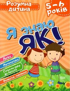 Я знаю як! 5-6 роки Логіка Математика Готуємо руку до письма Розвиток мовлення Чала О.
