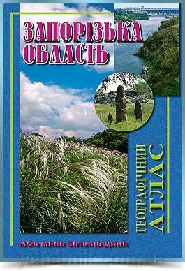 ЗАПОРІЗЬКА  ОБЛАСТЬ Географічний атлас  Серія Моя мала Батьківщина 2011 від компанії ychebnik. com. ua - фото 1