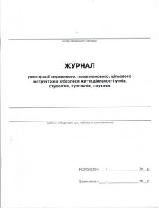 Журнал реєстрації первинного, позапланового, цільового інструктажів з безпеки життєдіяльності учнів, студентів