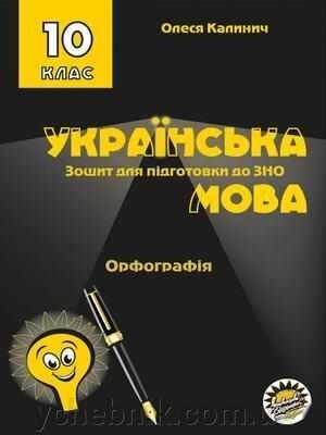 Зошит ДЛЯ ПІДГОТОВКИ ДО ЗНО НА УРОКАХ УКРАЇНСЬКОЇ МОВИ В 10 класі орфографія КАЛИНИЧ О. 2019 від компанії ychebnik. com. ua - фото 1