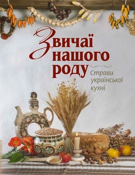 Звичаї нашого роду. Страви української кухні Автори: Андрющенко С., Железняк С. від компанії ychebnik. com. ua - фото 1