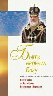Бути вірним Богові. Книга бесід зі Святішим Патріархом всія Русі Кирилом від компанії Правлит - фото 1