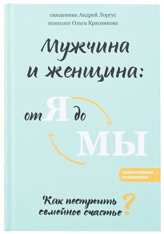 Чоловік і жінка: від я до ми. Як побудувати сімейне щастя. Протоієрей Андрій Лоргус від компанії Правлит - фото 1