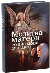 Молитва матері з дна моря дістане. Випадки з сучасного життя з додатком молитов