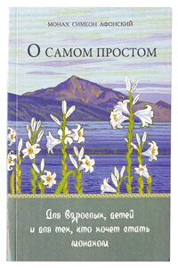 Про найпростіше. Притчі. Для дорослих, дітей та для того, хто хоче стати ченцем. Монах Симеон Афонський