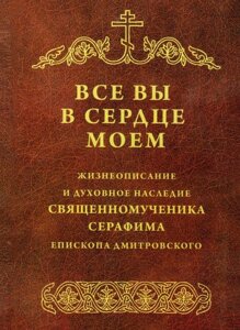 Всі ви в своїм серці. Життєпис і духовну спадщину священномученика Серафима, єпископа Дмитровського в Миколаївській області от компании Правлит