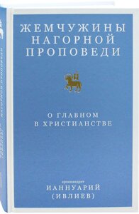 Перлини нагірній проповіді. Про головне в християнстві. Архімандрит Іаннуарія (Івлієв)