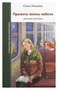 Прожить жизнь набело. Рассказы для души. Ольга Рожнёва в Миколаївській області от компании Правлит