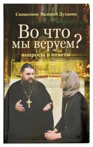У що ми віруємо. Питання і відповіді Священик Валерій Духанин в Миколаївській області от компании Правлит