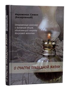 Про щастя праведного життя. Відверта розмова з духовним батьком, яка пояснювала б секрети Ісусової молитви. ієромонах Симон в Миколаївській області от компании Правлит