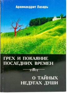 Гріх і покаяння останніх часів. Про таємні недугах душі. Архімандрит Лазарь- (м'яка)