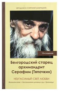 Невгасимий світло любові. Бєлгородський старець архімандрит Серафим (Тяпочкін). Ієродиякон Софроній (Макрицький Олександр Миколайович)