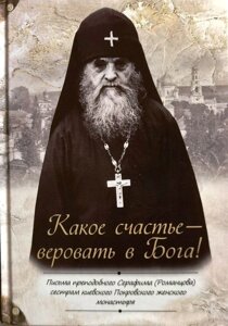 Яке щастя вірити в Бога. Листи преподобного Серафима (Романцова) сестрам київського Покровського жіночого монастиря в Миколаївській області от компании Правлит