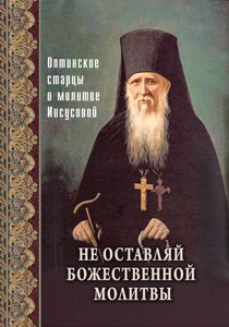 Не залишай Божественної молитви. Оптинський старці про Ісусову молитву