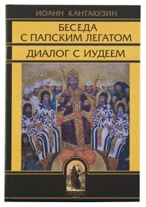 Бесіда з папським легатом. Діалог з юдеєм. Іоанн Кантакузин
