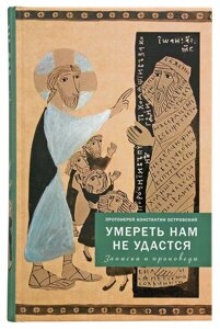 Померти нам не вдасться. Записки і проповіді. Протоієрей Костянтин Островський в Миколаївській області от компании Правлит