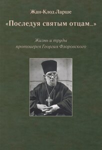 Наслідуючи святих отців. Життя та праці протоієрея Георгія Флоровського. Ларше Жан-Клод в Миколаївській області от компании Правлит