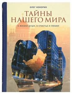 Таємниці нашого світу. Про життя душі, про щастя і любові. Кокорін Олег