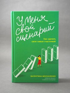 Маю свій сценарій. Як зробити свою родину щасливою. Валентина Москаленко
