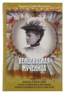 Вінценосна мучениця. Життя і трагедія Олександри Федорівни, Імператриці Всеросійської в Миколаївській області от компании Правлит